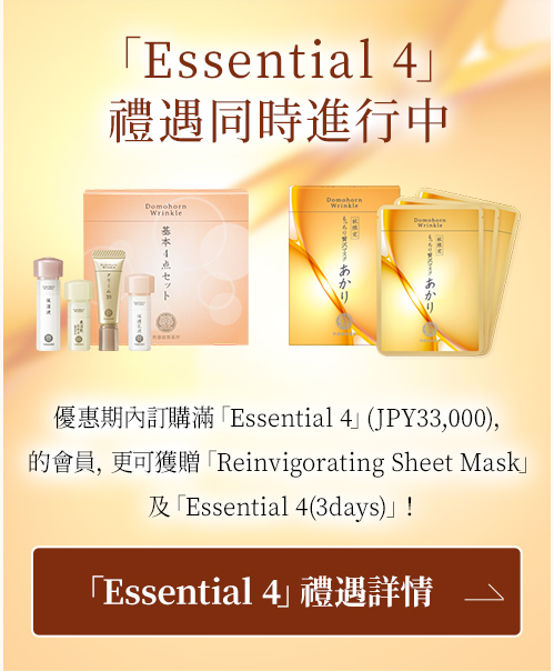 「Essential 4」禮遇同時進行中 優惠期內訂購滿「Essential 4」(JPY33,000)，的會員，更可獲贈「Reinvigorating Sheet Mask」及「Essential 4(3days)」！ 「Essential 4」禮遇詳情