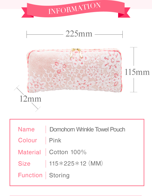 INFORMATION Name Domohorn WrinkleTowel Pouch Colour Pink Material Cotton 100％ Size 115＊225＊12（MM） Function Storing