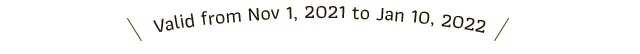 Valid from Nov 1, 2021 to Jan 10, 2022