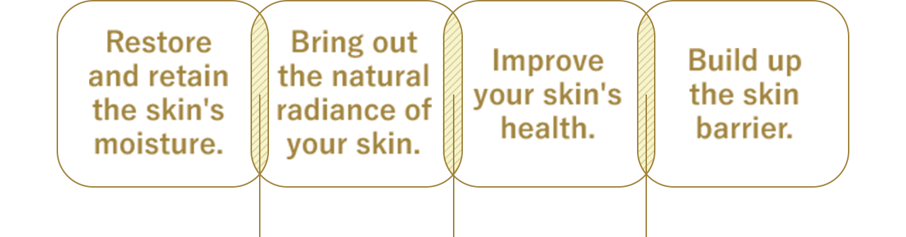 Restore and retain the skin's moisture. Bring out the natural radiance of your skin. Improve your skin's health. Build up the skin barrier.