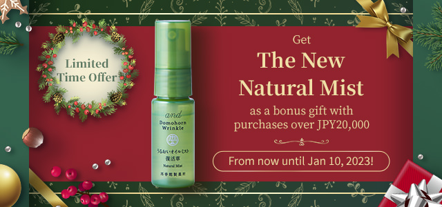 Special gift for you! Get The New Natural Mist as a bonus gift with purchases over JPY20,000. From now until Jan 10, 2023!