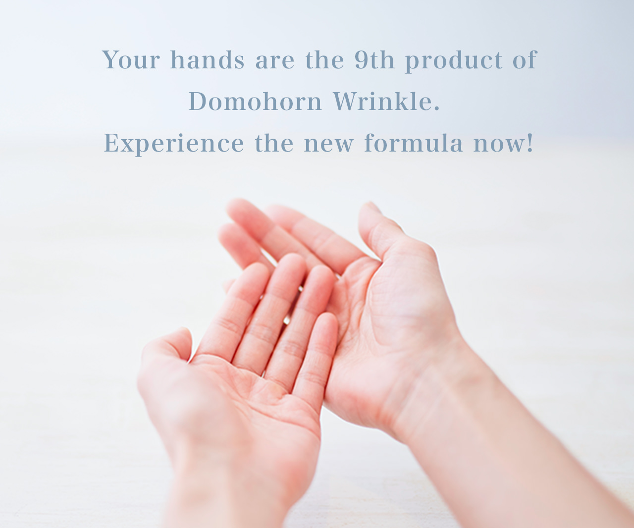 Your hands are the 9th product of Domohorn Wrinkle. Experience the new formula now!