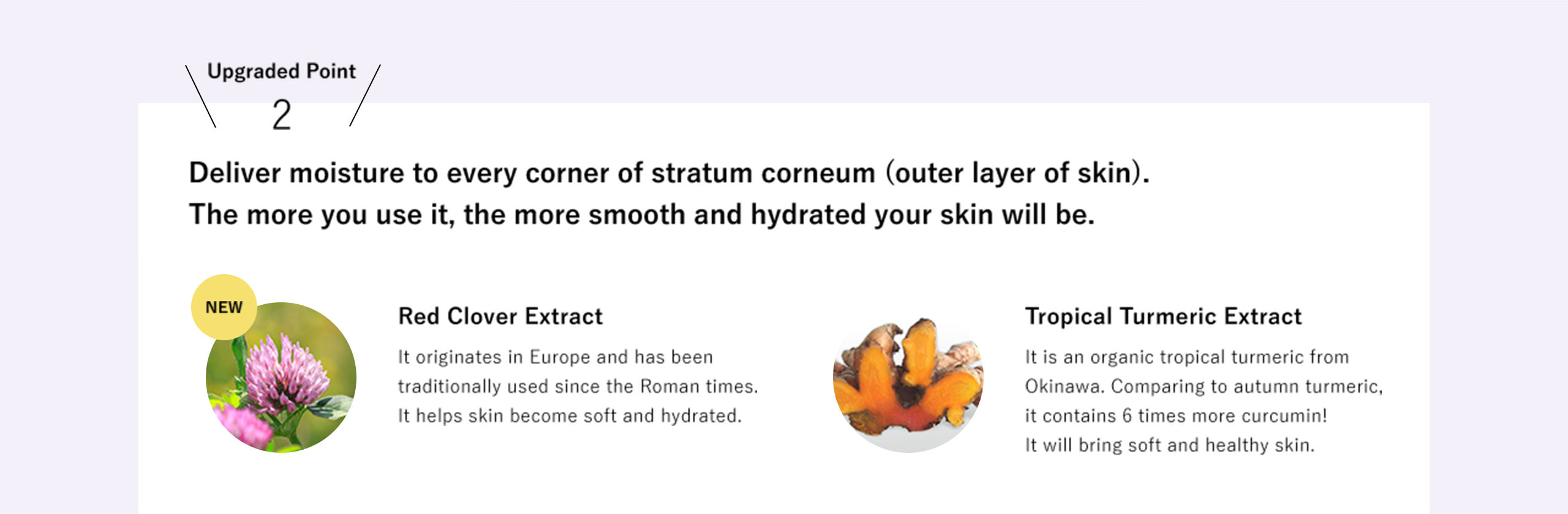 Upgraded Point 2: Deliver moisture to every corner of stratum corneum (outer layer of skin). The more you use it, the more smooth and hydrated your skin will be.