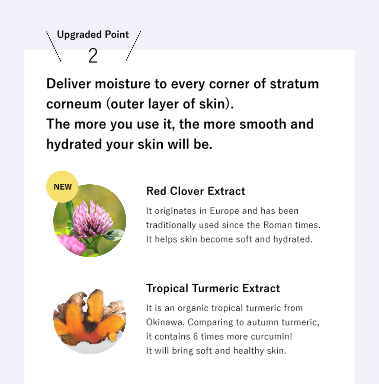 Upgraded Point 2: Deliver moisture to every corner of stratum corneum (outer layer of skin). The more you use it, the more smooth and hydrated your skin will be.