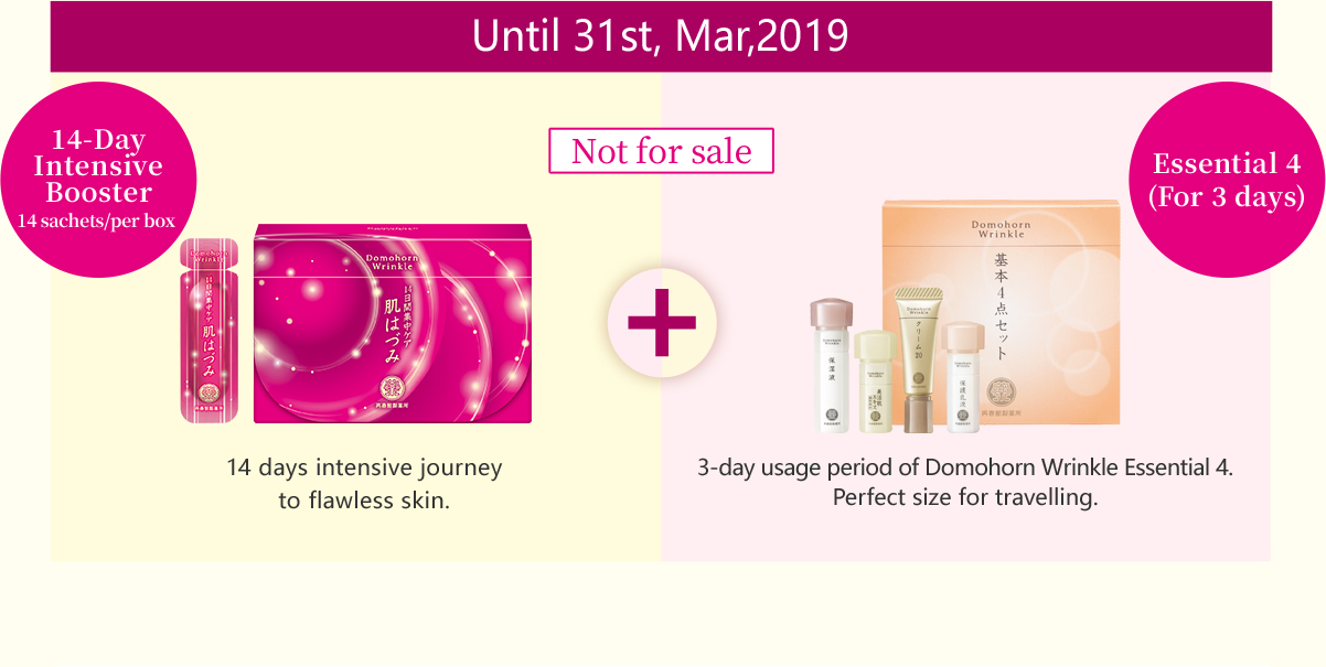 Until 31st, Mar,2019 14-Day Intensive Booster 14 sachets/per box 14 days intensive journey to flawless skin. Not for sale Essential 4 (For 3 days) 3-day usage period of Domohorn Wrinkle Essential 4. Perfect size for travelling.